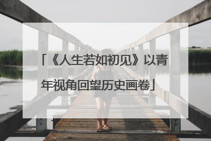 《人生若如初见》以青年视角回望历史画卷