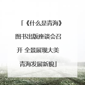 《什么是青海》图书出版座谈会召开 全景展现大美青海发展新貌
