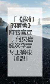 《我们的宿舍》阵容官宣，何炅檀健次李雪琴王鹤棣加盟