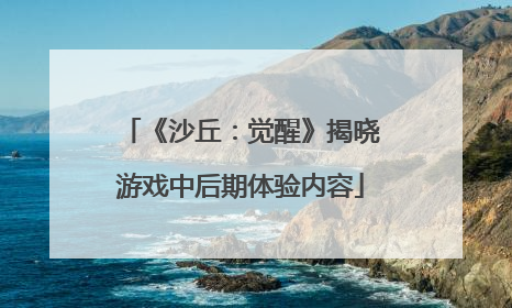 《沙丘：觉醒》揭晓游戏中后期体验内容