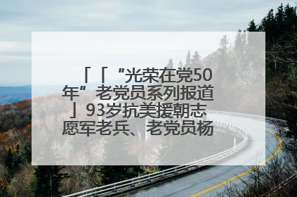 「“光荣在党50年”老党员系列报道」93岁抗美援朝志愿军老兵、老党员杨秀会的本色人生