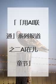 「用AI联通」系列报道之二AI在儿童节