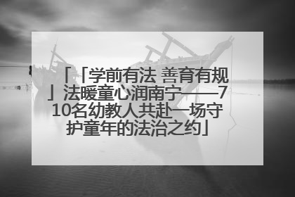 「学前有法 善育有规」法暖童心润南宁——710名幼教人共赴一场守护童年的法治之约