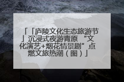 「庐陵文化生态旅游节」沉浸式夜游青原 “文化演艺+烟花情景剧”点燃文旅热潮（图）