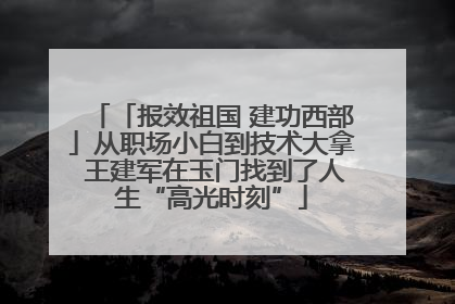 「报效祖国 建功西部」从职场小白到技术大拿 王建军在玉门找到了人生“高光时刻”
