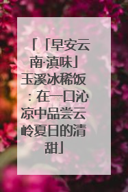 「早安云南·滇味」玉溪冰稀饭：在一口沁凉中品尝云岭夏日的清甜