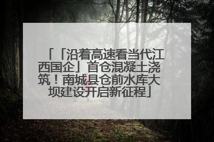 「沿着高速看当代江西国企」首仓混凝土浇筑！南城县仓前水库大坝建设开启新征程