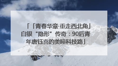 「青春华章·重走西北角」白银“隐形”传奇：90后青年唐钰喜的美瞳科技路