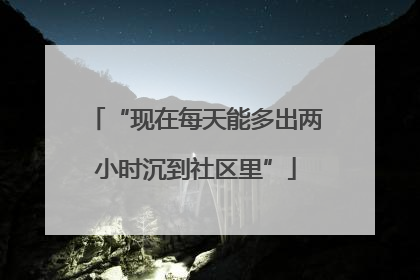 “现在每天能多出两小时沉到社区里”