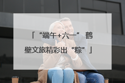 “端午+六一” 鹤壁文旅精彩出“粽”