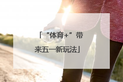 “体育+”带来五一新玩法