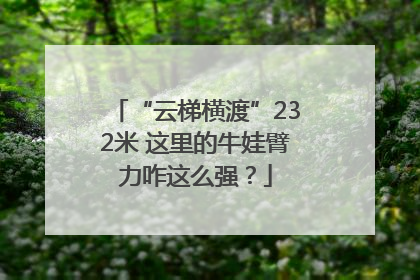 “云梯横渡”232米 这里的牛娃臂力咋这么强？