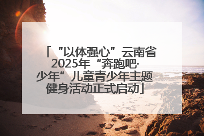 “以体强心”云南省2025年“奔跑吧·少年”儿童青少年主题健身活动正式启动