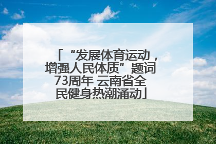 “发展体育运动，增强人民体质”题词73周年 云南省全民健身热潮涌动