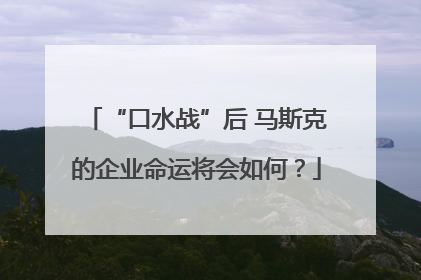 “口水战”后 马斯克的企业命运将会如何？