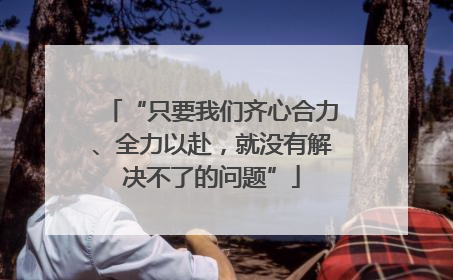 “只要我们齐心合力、全力以赴，就没有解决不了的问题”
