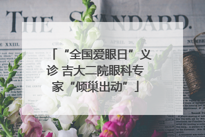 “全国爱眼日”义诊 吉大二院眼科专家“倾巢出动”
