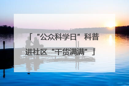 “公众科学日”科普进社区“干货满满”