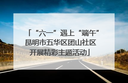 “六一”遇上“端午” 昆明市五华区团山社区开展精彩主题活动