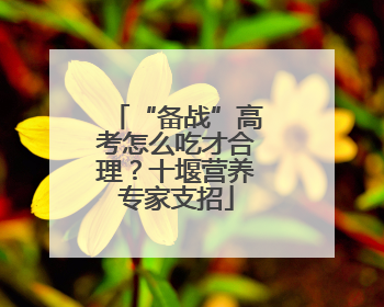 “备战”高考怎么吃才合理？十堰营养专家支招