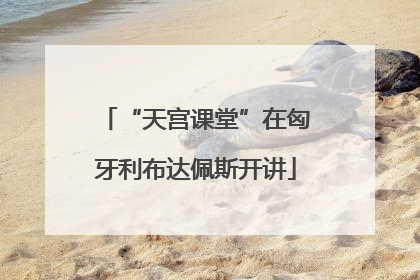 “天宫课堂”在匈牙利布达佩斯开讲