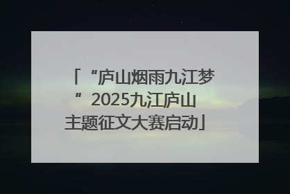 “庐山烟雨九江梦”2025九江庐山主题征文大赛启动