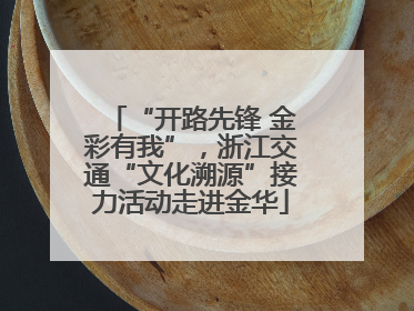 “开路先锋 金彩有我”，浙江交通“文化溯源”接力活动走进金华