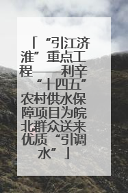 “引江济淮”重点工程——利辛“十四五”农村供水保障项目为皖北群众送来优质“引调水”