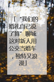 “我们的婚礼自己说了算”聊城这对新人用公交当婚车，独特又浪漫