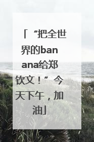 “把全世界的banana给郑钦文！”今天下午，加油