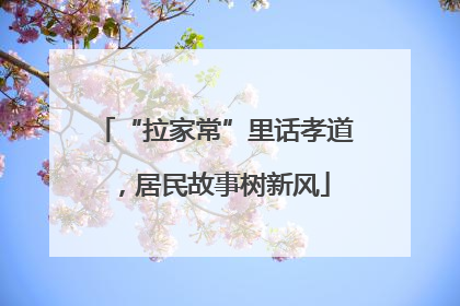 “拉家常”里话孝道，居民故事树新风