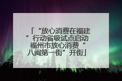 “放心消费在福建”行动省级试点启动 福州市放心消费“八闽第一街”开街