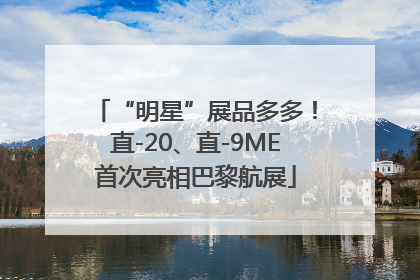 “明星”展品多多！直-20、直-9ME首次亮相巴黎航展