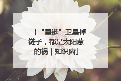 “星链”卫星掉链子，都是太阳惹的祸｜知识窗