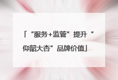 “服务+监管”提升“仰韶大杏”品牌价值