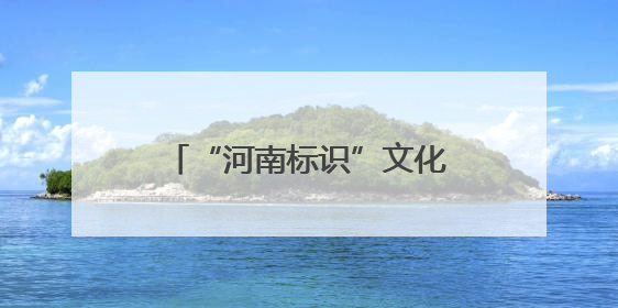 “河南标识”文化创意大赛诚邀大学生提供“金点子”