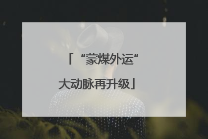 “蒙煤外运”大动脉再升级