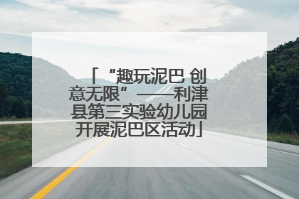 “趣玩泥巴 创意无限”——利津县第三实验幼儿园开展泥巴区活动