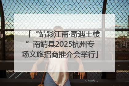 “靖彩江南·奇遇土楼”南靖县2025杭州专场文旅招商推介会举行