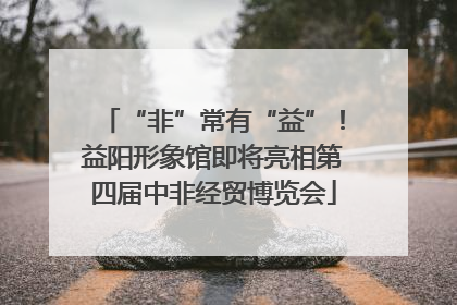 “非”常有“益”！益阳形象馆即将亮相第四届中非经贸博览会