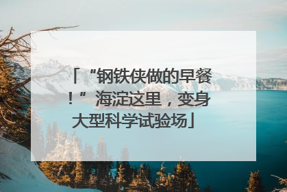 “钢铁侠做的早餐！”海淀这里，变身大型科学试验场