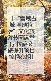 “雪域古城·圣地拉萨”文化旅游节圆满举行 拉萨文旅提升项目惊艳亮相