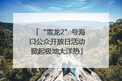 “雪龙2”号海口公众开放日活动掀起极地大洋热