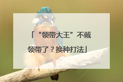 “领带大王”不戴领带了？换种打法