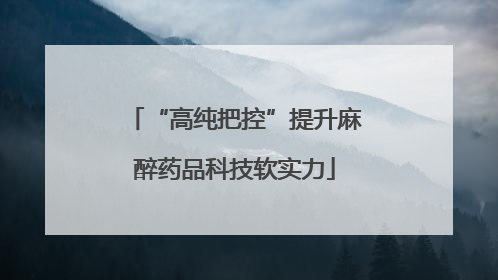 “高纯把控”提升麻醉药品科技软实力