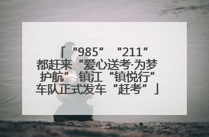 “985”“211”都赶来“爱心送考·为梦护航” 镇江“镇悦行”车队正式发车“赶考”