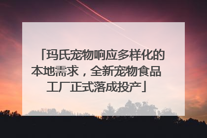 玛氏宠物响应多样化的本地需求，全新宠物食品工厂正式落成投产