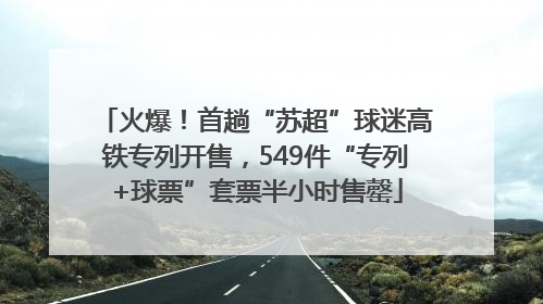 火爆！首趟“苏超”球迷高铁专列开售，549件“专列+球票”套票半小时售罄
