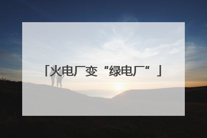 火电厂变“绿电厂”