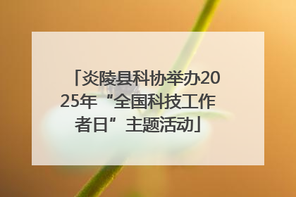 炎陵县科协举办2025年“全国科技工作者日”主题活动
